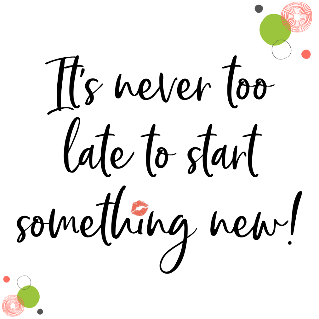 Its never to late to start something new