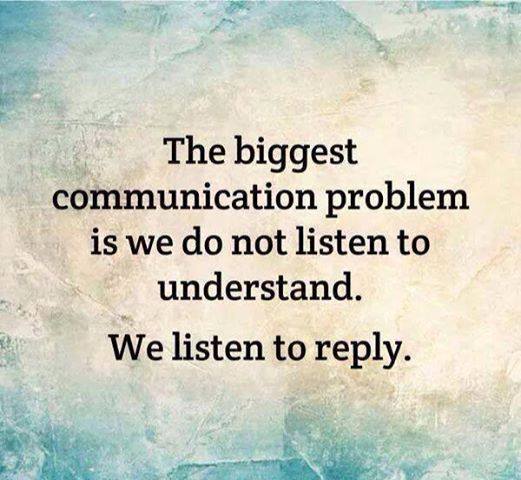 we do not listen to understand. we listen to reply.