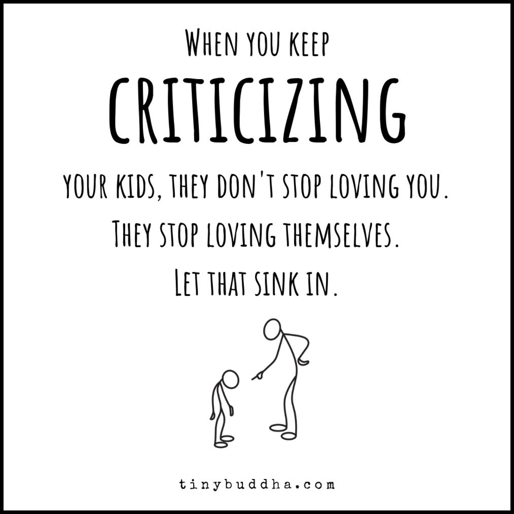 When you keep criticizing your child they dont stop loving you, they stop loving themselves.